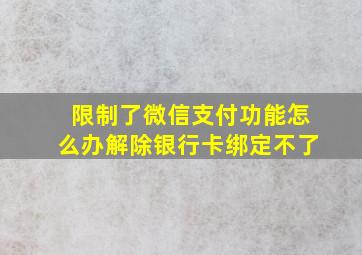 限制了微信支付功能怎么办解除银行卡绑定不了