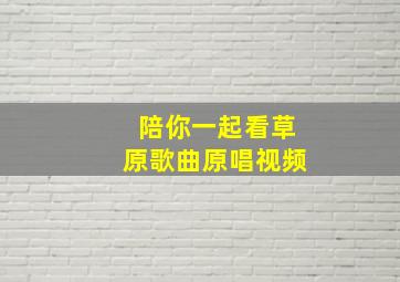 陪你一起看草原歌曲原唱视频