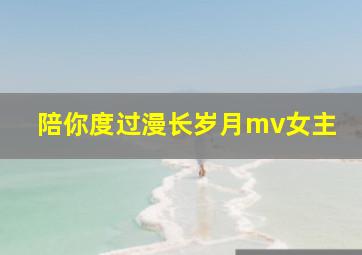 陪你度过漫长岁月mv女主