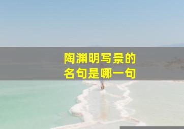 陶渊明写景的名句是哪一句