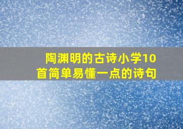 陶渊明的古诗小学10首简单易懂一点的诗句