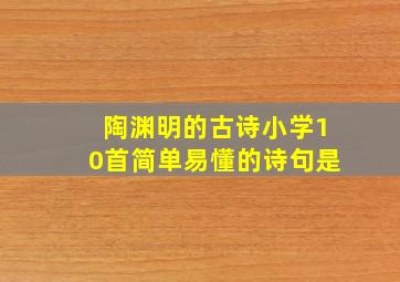 陶渊明的古诗小学10首简单易懂的诗句是