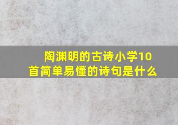 陶渊明的古诗小学10首简单易懂的诗句是什么