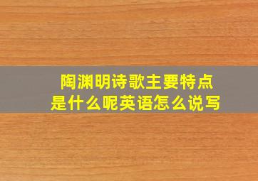 陶渊明诗歌主要特点是什么呢英语怎么说写