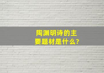 陶渊明诗的主要题材是什么?