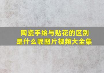 陶瓷手绘与贴花的区别是什么呢图片视频大全集