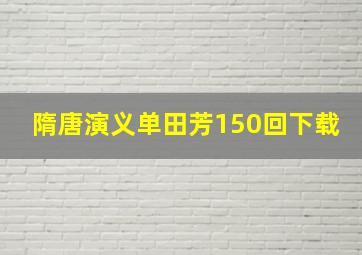 隋唐演义单田芳150回下载