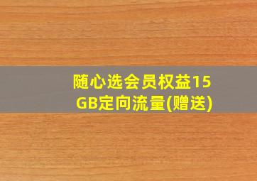 随心选会员权益15GB定向流量(赠送)