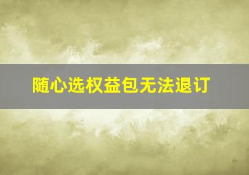 随心选权益包无法退订