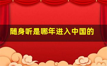 随身听是哪年进入中国的