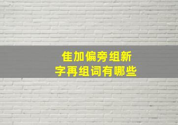 隹加偏旁组新字再组词有哪些