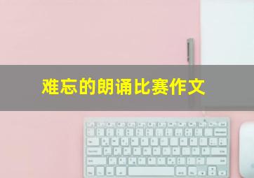 难忘的朗诵比赛作文