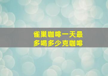 雀巢咖啡一天最多喝多少克咖啡