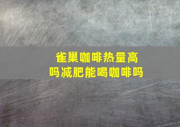 雀巢咖啡热量高吗减肥能喝咖啡吗