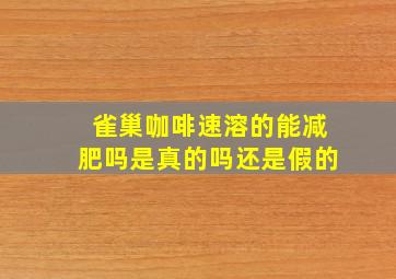 雀巢咖啡速溶的能减肥吗是真的吗还是假的