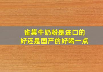 雀巢牛奶粉是进口的好还是国产的好喝一点