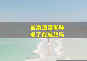 雀巢速溶咖啡喝了能减肥吗