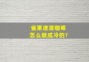 雀巢速溶咖啡怎么做成冷的?