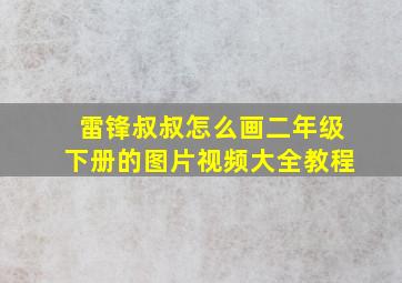 雷锋叔叔怎么画二年级下册的图片视频大全教程