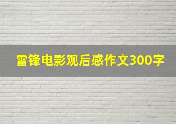 雷锋电影观后感作文300字