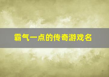 霸气一点的传奇游戏名