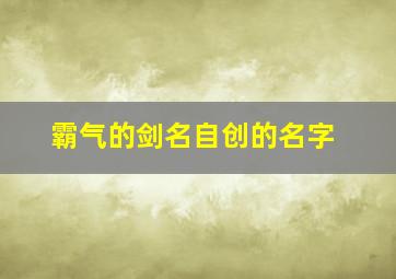 霸气的剑名自创的名字