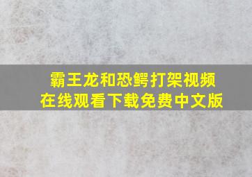 霸王龙和恐鳄打架视频在线观看下载免费中文版