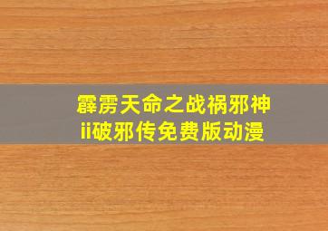 霹雳天命之战祸邪神ii破邪传免费版动漫