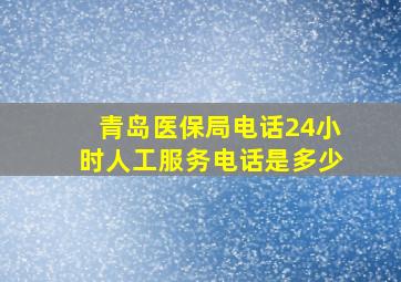 青岛医保局电话24小时人工服务电话是多少