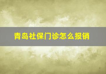 青岛社保门诊怎么报销