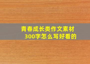 青春成长类作文素材300字怎么写好看的