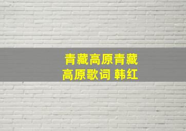 青藏高原青藏高原歌词 韩红