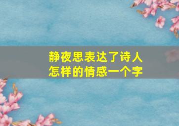 静夜思表达了诗人怎样的情感一个字