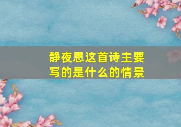 静夜思这首诗主要写的是什么的情景