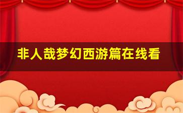 非人哉梦幻西游篇在线看