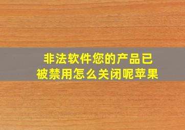 非法软件您的产品已被禁用怎么关闭呢苹果