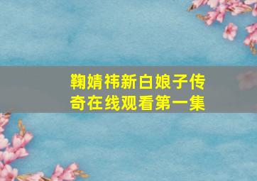 鞠婧祎新白娘子传奇在线观看第一集