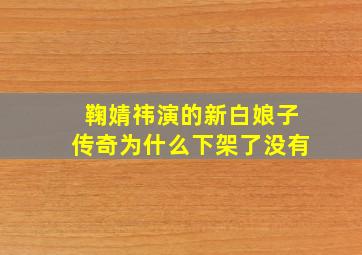 鞠婧祎演的新白娘子传奇为什么下架了没有