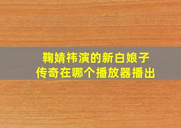 鞠婧祎演的新白娘子传奇在哪个播放器播出