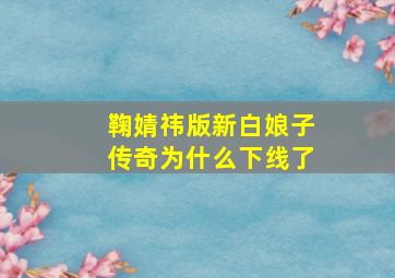 鞠婧祎版新白娘子传奇为什么下线了