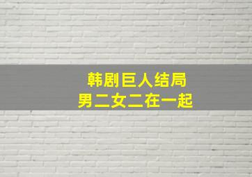 韩剧巨人结局男二女二在一起