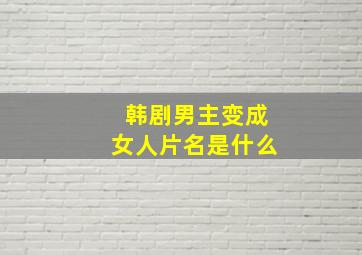 韩剧男主变成女人片名是什么