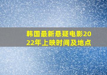 韩国最新悬疑电影2022年上映时间及地点