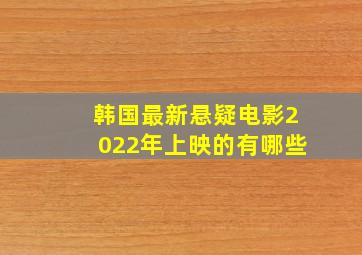 韩国最新悬疑电影2022年上映的有哪些