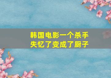 韩国电影一个杀手失忆了变成了厨子