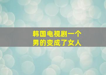 韩国电视剧一个男的变成了女人