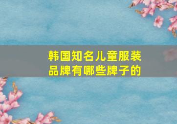 韩国知名儿童服装品牌有哪些牌子的