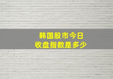 韩国股市今日收盘指数是多少