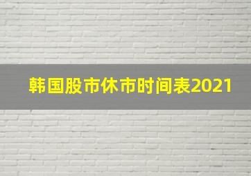 韩国股市休市时间表2021