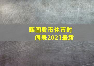 韩国股市休市时间表2021最新